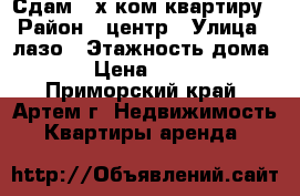 Сдам 4-х ком.квартиру › Район ­ центр › Улица ­ лазо › Этажность дома ­ 5 › Цена ­ 25 000 - Приморский край, Артем г. Недвижимость » Квартиры аренда   